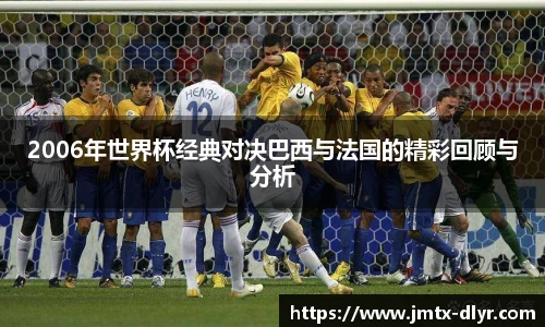Vsport 体育2006年世界杯经典对决巴西与法国的精彩回顾与分析