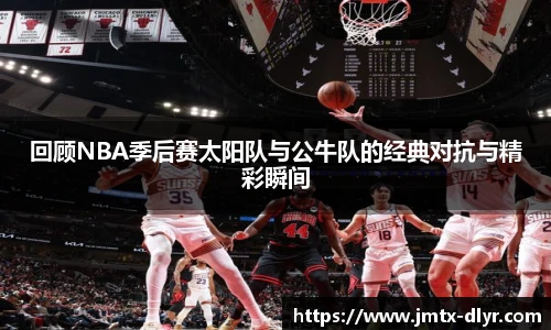 回顾NBA季后赛太阳队与公牛队的经典对抗与精彩瞬间