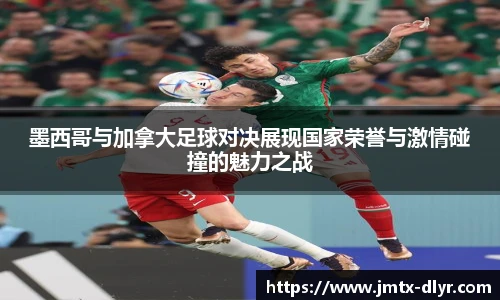 墨西哥与加拿大足球对决展现国家荣誉与激情碰撞的魅力之战