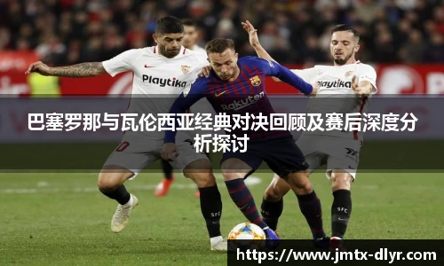 巴塞罗那与瓦伦西亚经典对决回顾及赛后深度分析探讨